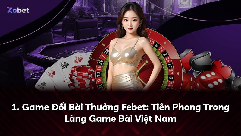 1. Game Đổi Bài Thưởng Febet: Tiên Phong Trong Làng Game Bài Việt Nam