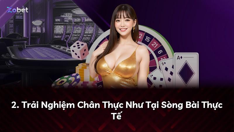 2. Trải Nghiệm Chân Thực Như Tại Sòng Bài Thực Tế