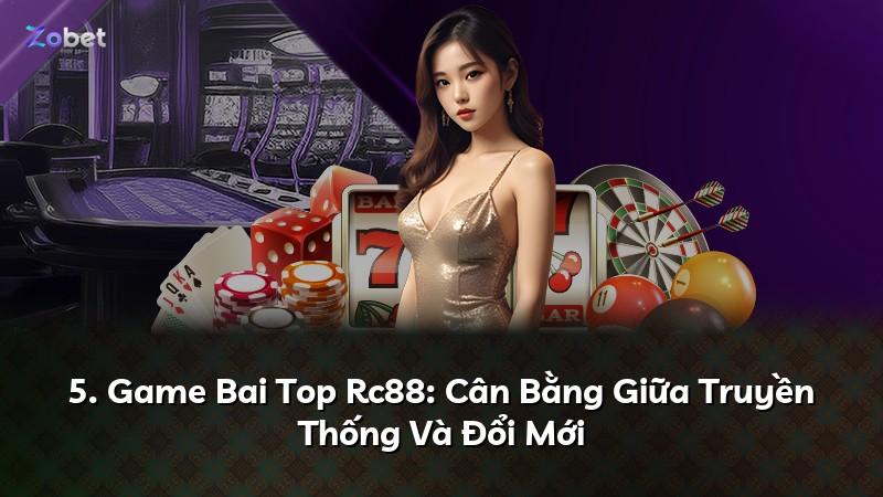5. Game Bai Top Rc88: Cân Bằng Giữa Truyền Thống Và Đổi Mới