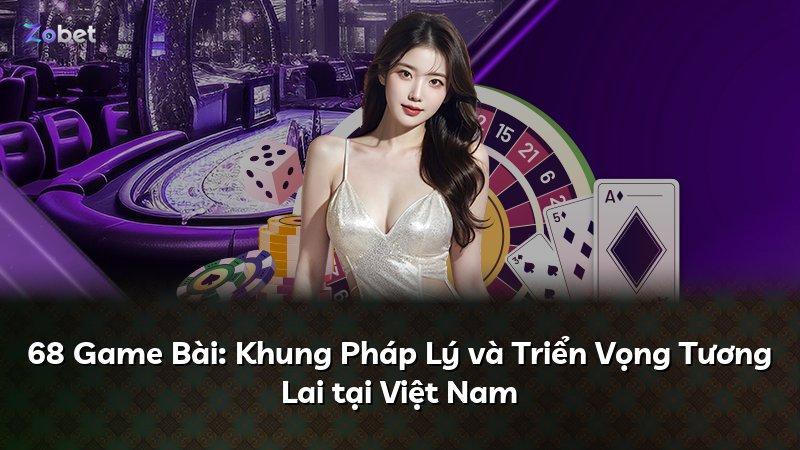 68 Game Bài: Khung Pháp Lý và Triển Vọng Tương Lai tại Việt Nam