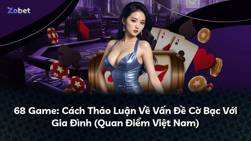 68 Game: Cách Thảo Luận Về Vấn Đề Cờ Bạc Với Gia Đình (Quan Điểm Việt Nam)