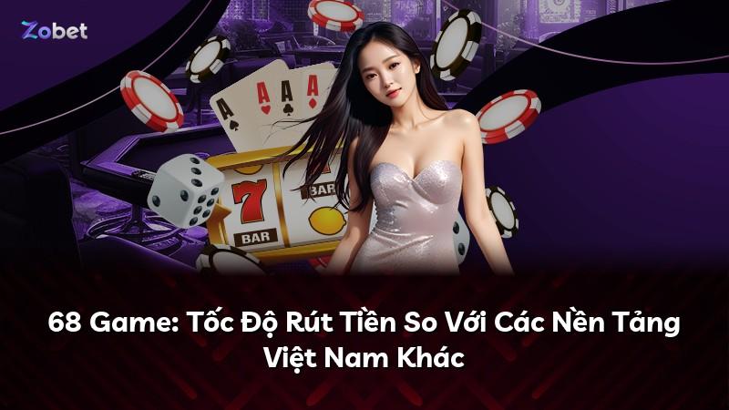 68 Game: Tốc Độ Rút Tiền So Với Các Nền Tảng Việt Nam Khác