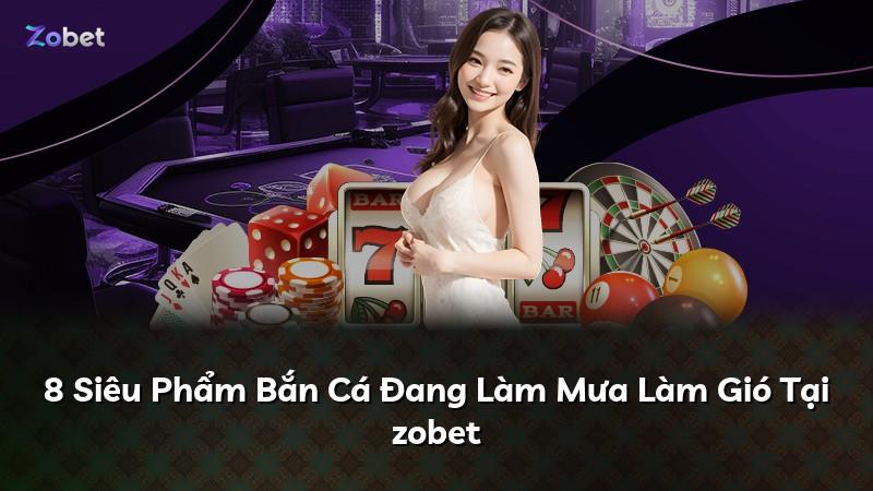 8 Siêu Phẩm Bắn Cá Đang Làm Mưa Làm Gió Tại zobet