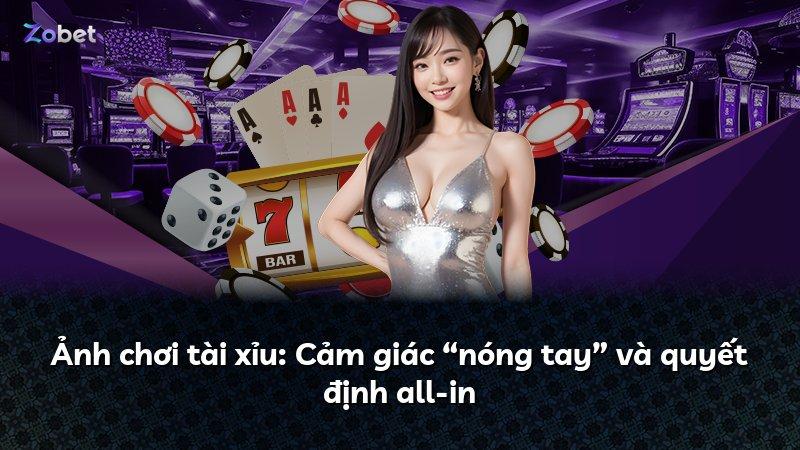 Ảnh chơi tài xỉu: Cảm giác “nóng tay” và quyết định all-in