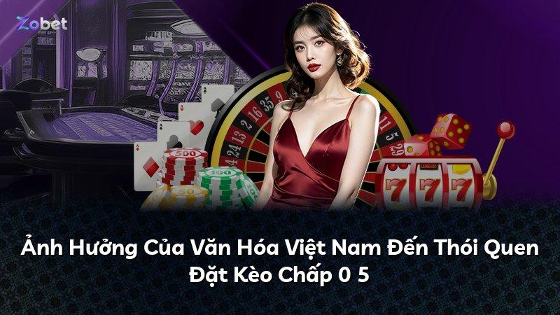 Ảnh Hưởng Của Văn Hóa Việt Nam Đến Thói Quen Đặt Kèo Chấp 0 5