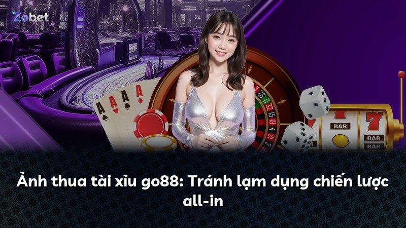 Ảnh thua tài xỉu go88: Tránh lạm dụng chiến lược all-in