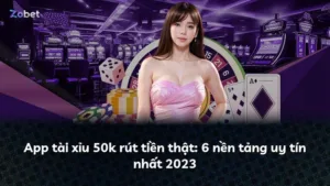 App tài xỉu 50k rút tiền thật: 6 nền tảng uy tín nhất 2025