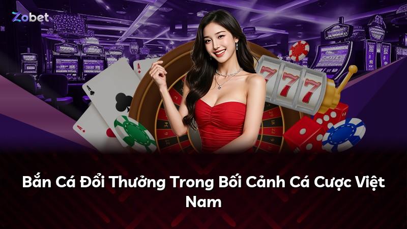Bắn Cá Đổi Thưởng Trong Bối Cảnh Cá Cược Việt Nam