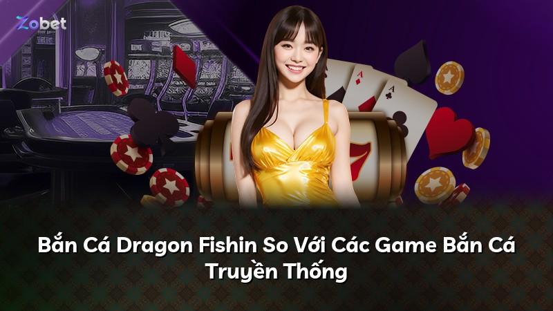 Bắn Cá Dragon Fishin So Với Các Game Bắn Cá Truyền Thống