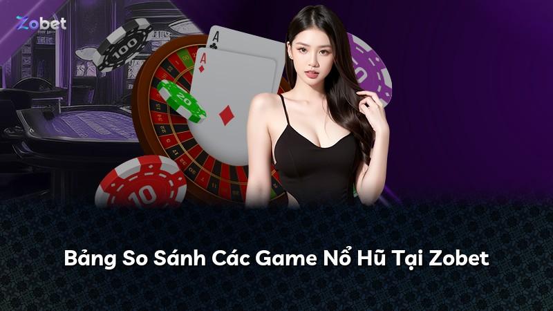 Bảng So Sánh Các Game Nổ Hũ Tại Zobet