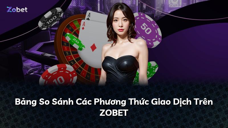 Bảng So Sánh Các Phương Thức Giao Dịch Trên ZOBET
