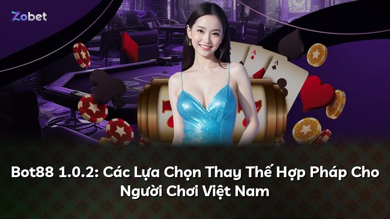 Bot88 1.0.2: Các Lựa Chọn Thay Thế Hợp Pháp Cho Người Chơi Việt Nam