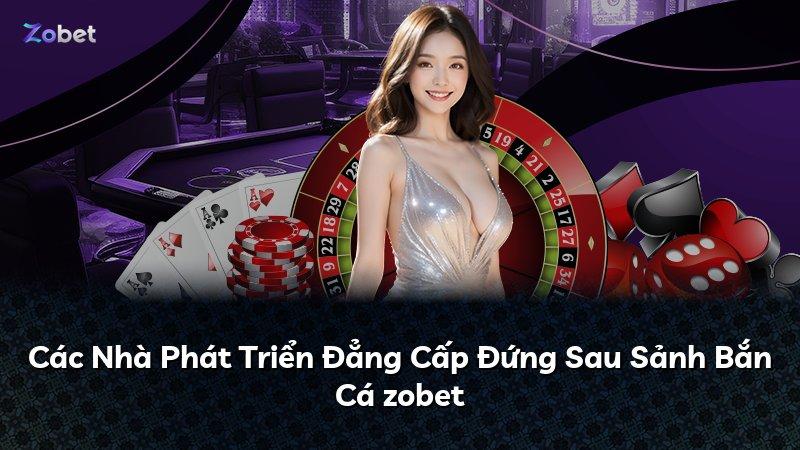 Các Nhà Phát Triển Đẳng Cấp Đứng Sau Sảnh Bắn Cá zobet