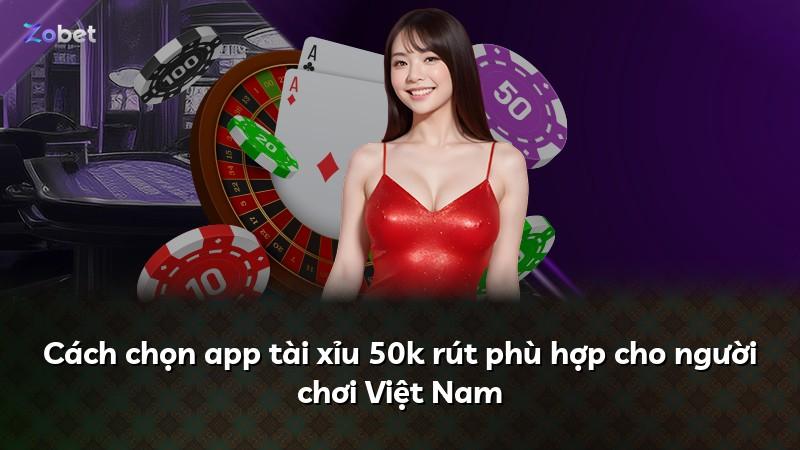 Cách chọn app tài xỉu 50k rút phù hợp cho người chơi Việt Nam