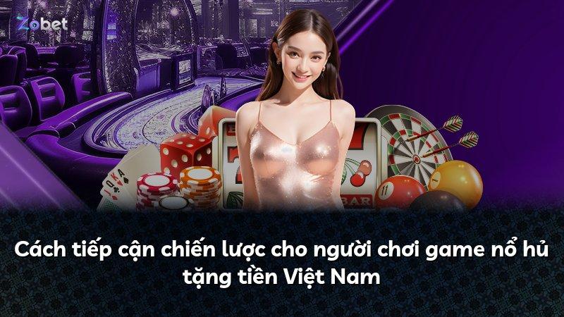 Cách tiếp cận chiến lược cho người chơi game nổ hủ tặng tiền Việt Nam