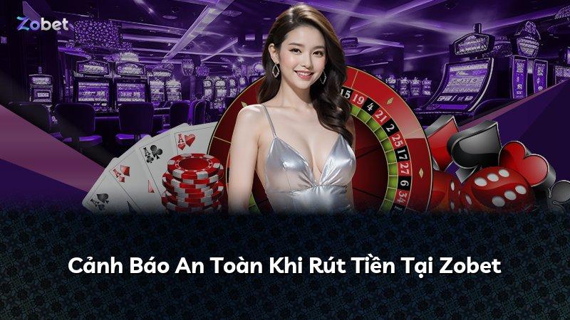 Cảnh Báo An Toàn Khi Rút Tiền Tại Zobet