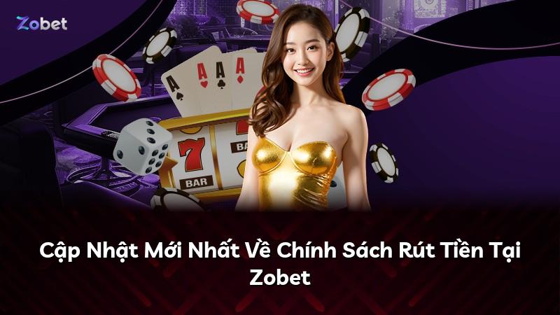 Cập Nhật Mới Nhất Về Chính Sách Rút Tiền Tại Zobet