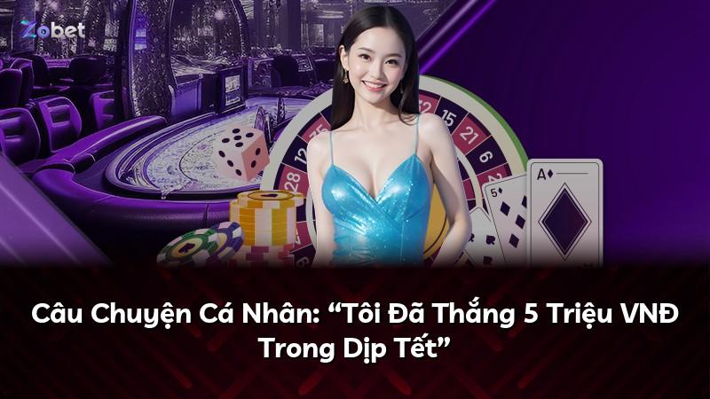 Câu Chuyện Cá Nhân: “Tôi Đã Thắng 5 Triệu VNĐ Trong Dịp Tết”