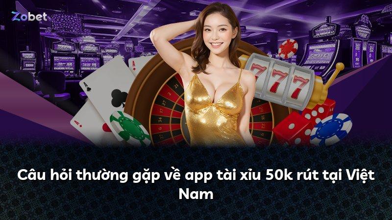 Câu hỏi thường gặp về app tài xỉu 50k rút tại Việt Nam
