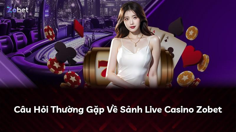 Câu Hỏi Thường Gặp Về Sảnh Live Casino Zobet
