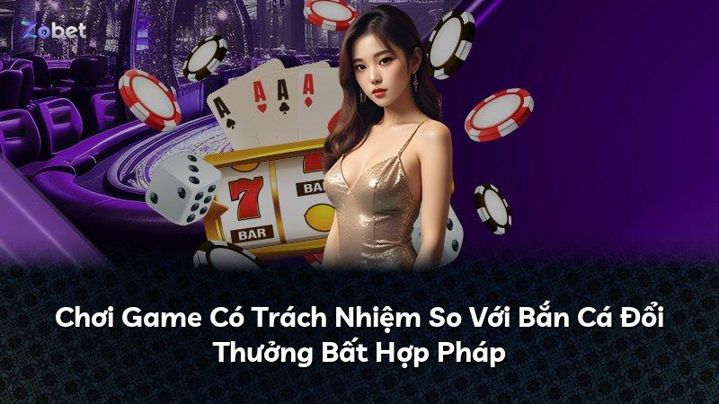 Chơi Game Có Trách Nhiệm So Với Bắn Cá Đổi Thưởng Bất Hợp Pháp