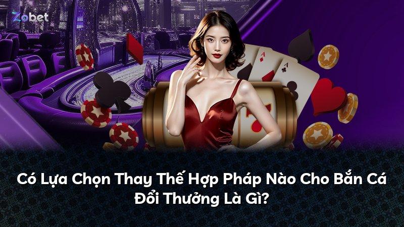 Có Lựa Chọn Thay Thế Hợp Pháp Nào Cho Bắn Cá Đổi Thưởng Là Gì?