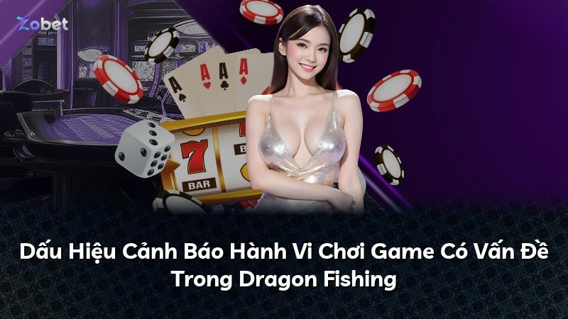 Dấu Hiệu Cảnh Báo Hành Vi Chơi Game Có Vấn Đề Trong Dragon Fishing