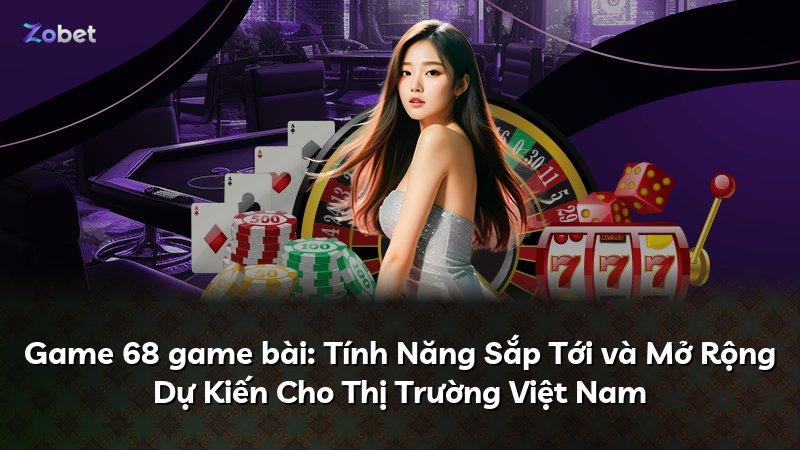 Game 68 game bài: Tính Năng Sắp Tới và Mở Rộng Dự Kiến Cho Thị Trường Việt Nam