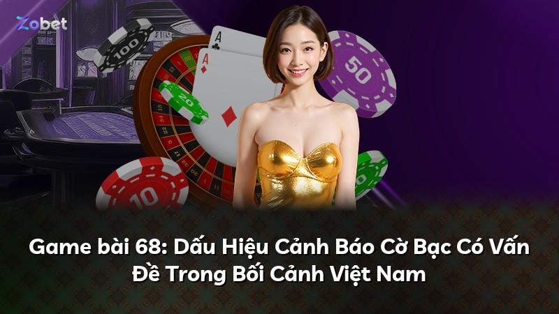 Game bài 68: Dấu Hiệu Cảnh Báo Cờ Bạc Có Vấn Đề Trong Bối Cảnh Việt Nam