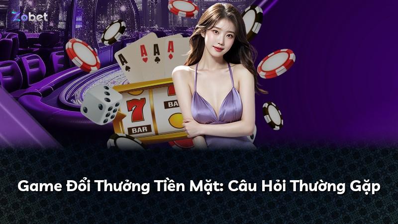 Game Đổi Thưởng Tiền Mặt: Câu Hỏi Thường Gặp
