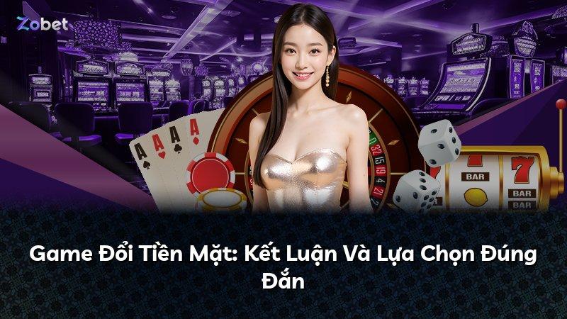 Game Đổi Tiền Mặt: Kết Luận Và Lựa Chọn Đúng Đắn