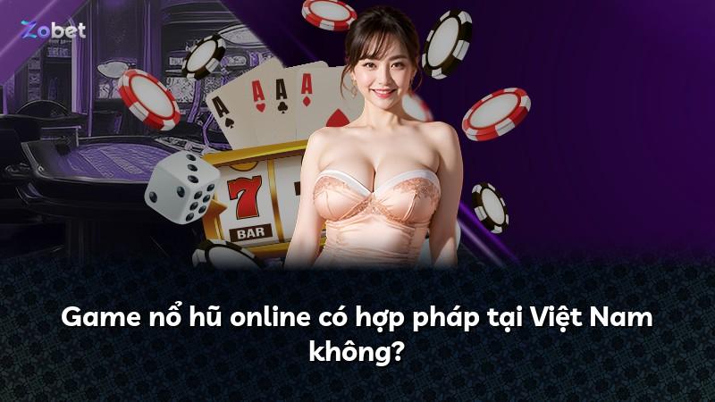 Game nổ hũ online có hợp pháp tại Việt Nam không?
