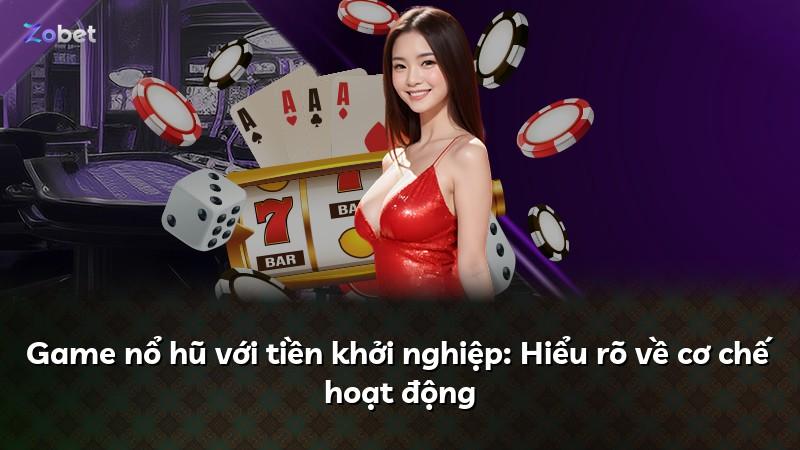 Game nổ hũ với tiền khởi nghiệp: Hiểu rõ về cơ chế hoạt động