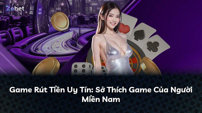 Game Rút Tiền Uy Tín: Sở Thích Game Của Người Miền Nam