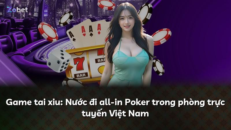 Game tai xiu: Nước đi all-in Poker trong phòng trực tuyến Việt Nam