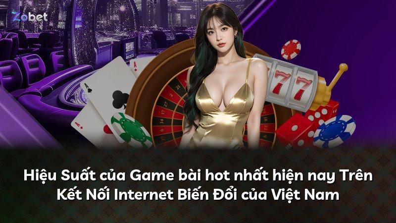 Hiệu Suất của Game bài hot nhất hiện nay Trên Kết Nối Internet Biến Đổi của Việt Nam