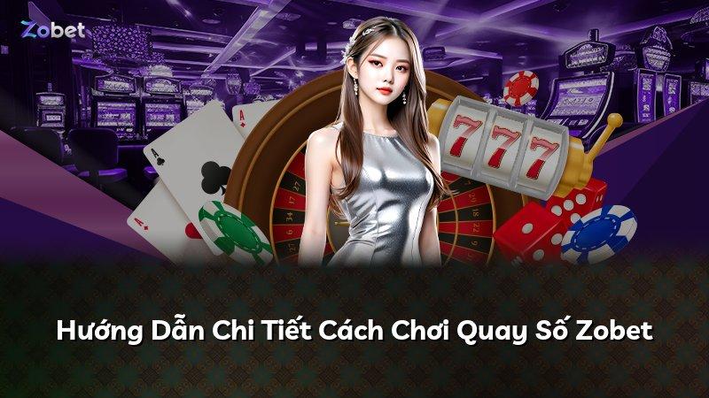Hướng Dẫn Chi Tiết Cách Chơi Quay Số Zobet