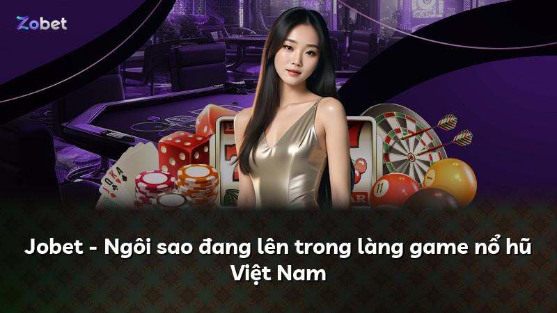Jobet - Ngôi sao đang lên trong làng game nổ hũ Việt Nam