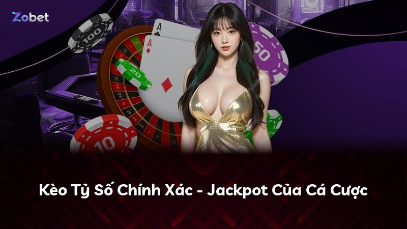 Kèo Tỷ Số Chính Xác - Jackpot Của Cá Cược