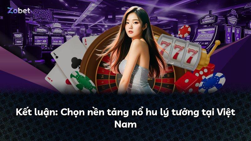 Kết luận: Chọn nền tảng nổ hu lý tưởng tại Việt Nam