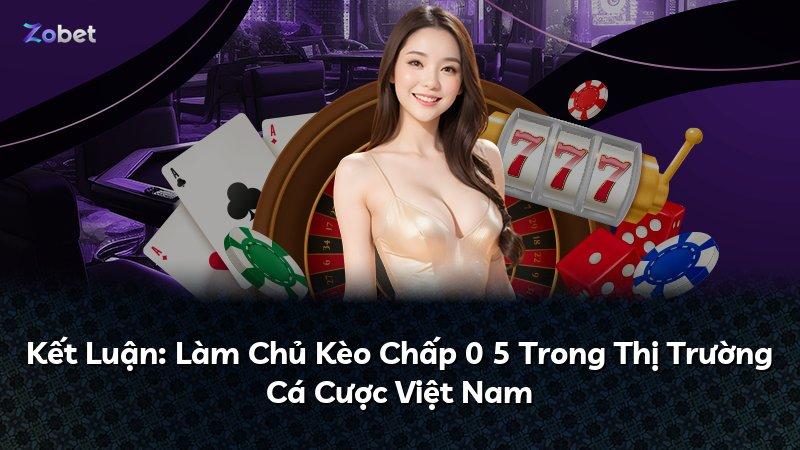 Kết Luận: Làm Chủ Kèo Chấp 0 5 Trong Thị Trường Cá Cược Việt Nam