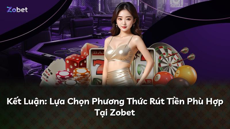 Kết Luận: Lựa Chọn Phương Thức Rút Tiền Phù Hợp Tại Zobet