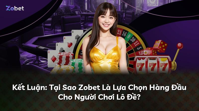 Kết Luận: Tại Sao Zobet Là Lựa Chọn Hàng Đầu Cho Người Chơi Lô Đề?