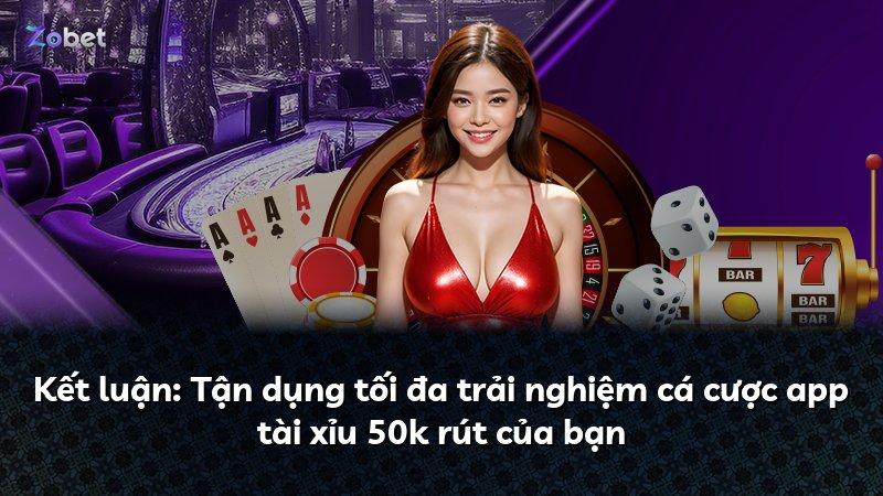 Kết luận: Tận dụng tối đa trải nghiệm cá cược app tài xỉu 50k rút của bạn