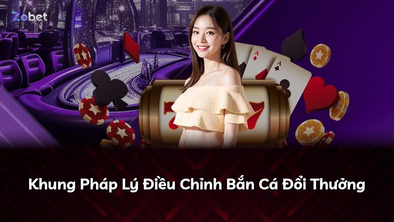 Khung Pháp Lý Điều Chỉnh Bắn Cá Đổi Thưởng