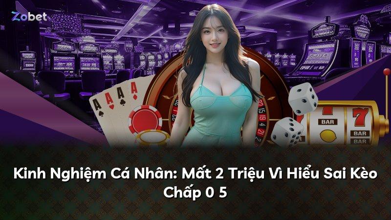 Kinh Nghiệm Cá Nhân: Mất 2 Triệu Vì Hiểu Sai Kèo Chấp 0 5