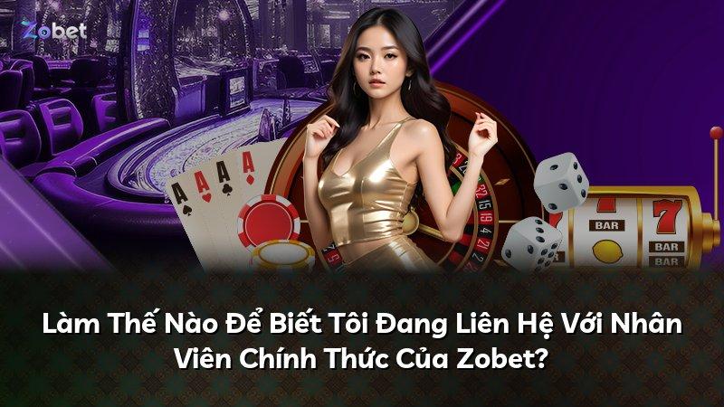 Làm Thế Nào Để Biết Tôi Đang Liên Hệ Với Nhân Viên Chính Thức Của Zobet?