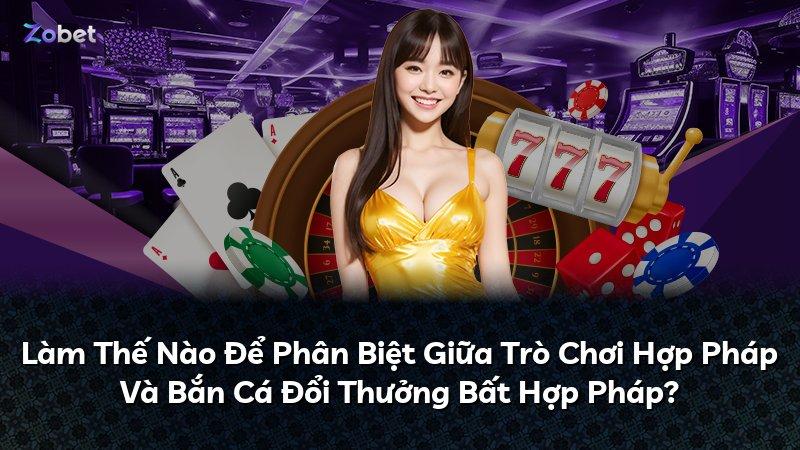 Làm Thế Nào Để Phân Biệt Giữa Trò Chơi Hợp Pháp Và Bắn Cá Đổi Thưởng Bất Hợp Pháp?