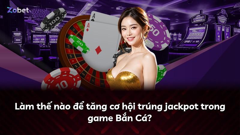 Làm thế nào để tăng cơ hội trúng jackpot trong game Bắn Cá?