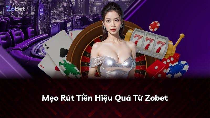 Mẹo Rút Tiền Hiệu Quả Từ Zobet
